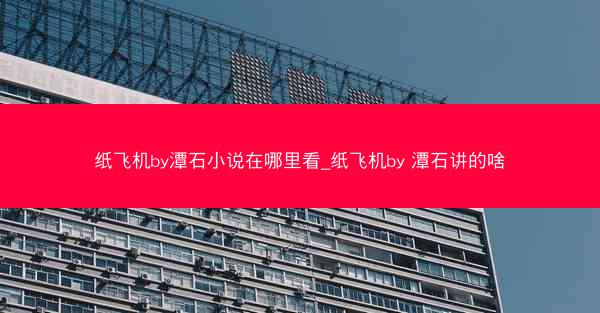 纸飞机by潭石小说在哪里看_纸飞机by 潭石讲的啥