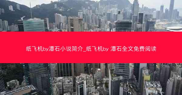 纸飞机by潭石小说简介_纸飞机by 潭石全文免费阅读