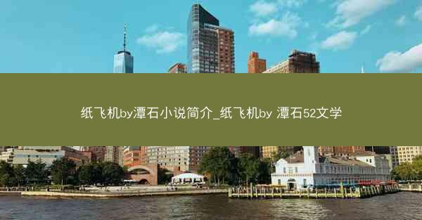 纸飞机by潭石小说简介_纸飞机by 潭石52文学