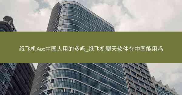 纸飞机App中国人用的多吗_纸飞机聊天软件在中国能用吗