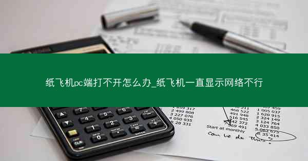 纸飞机pc端打不开怎么办_纸飞机一直显示网络不行