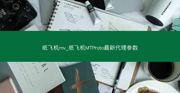 纸飞机mv_纸飞机MTProto最新代理参数