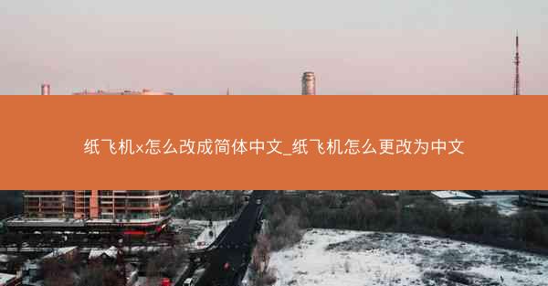 纸飞机x怎么改成简体中文_纸飞机怎么更改为中文