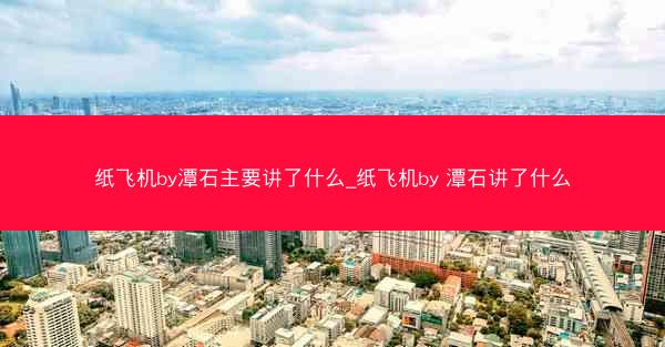 纸飞机by潭石主要讲了什么_纸飞机by 潭石讲了什么