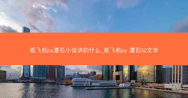 纸飞机by潭石小说讲的什么_纸飞机by 潭石52文学