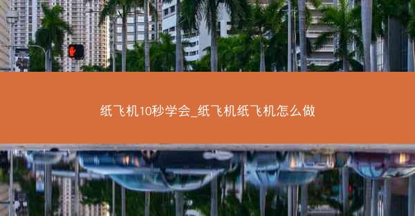纸飞机10秒学会_纸飞机纸飞机怎么做