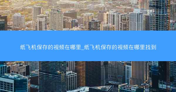 纸飞机保存的视频在哪里_纸飞机保存的视频在哪里找到