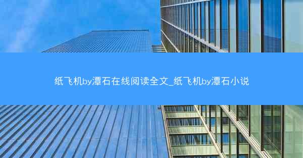 纸飞机by潭石在线阅读全文_纸飞机by潭石小说