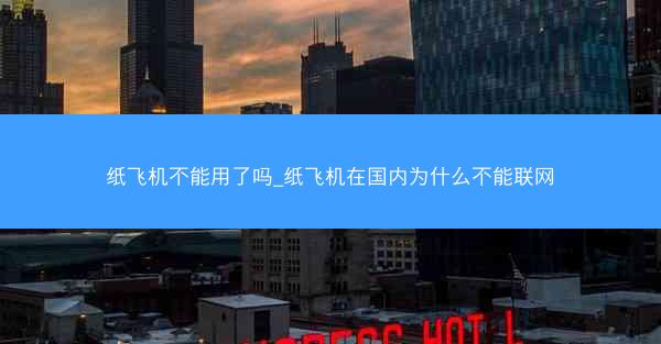 纸飞机不能用了吗_纸飞机在国内为什么不能联网