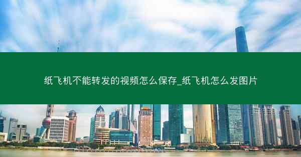纸飞机不能转发的视频怎么保存_纸飞机怎么发图片