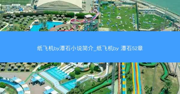 纸飞机by潭石小说简介_纸飞机by 潭石52章