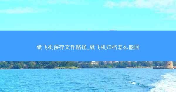 纸飞机保存文件路径_纸飞机归档怎么撤回