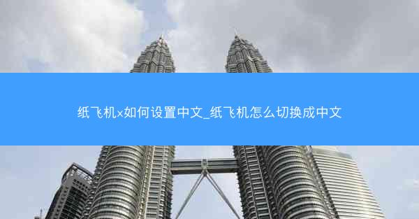 纸飞机x如何设置中文_纸飞机怎么切换成中文
