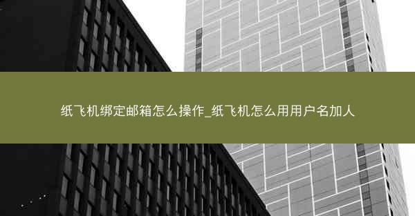 纸飞机绑定邮箱怎么操作_纸飞机怎么用用户名加人