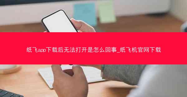 纸飞app下载后无法打开是怎么回事_纸飞机官网下载