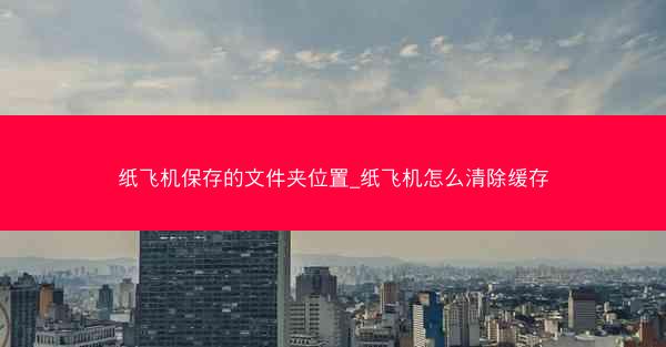 纸飞机保存的文件夹位置_纸飞机怎么清除缓存