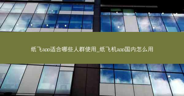 纸飞app适合哪些人群使用_纸飞机app国内怎么用