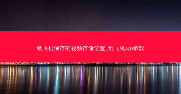 纸飞机保存的视频存储位置_纸飞机app参数