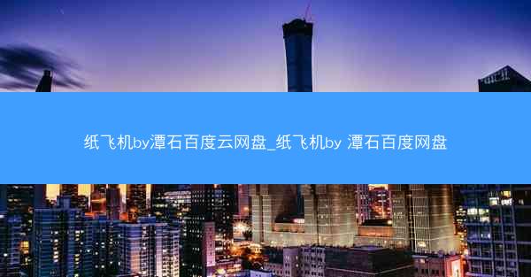 纸飞机by潭石百度云网盘_纸飞机by 潭石百度网盘