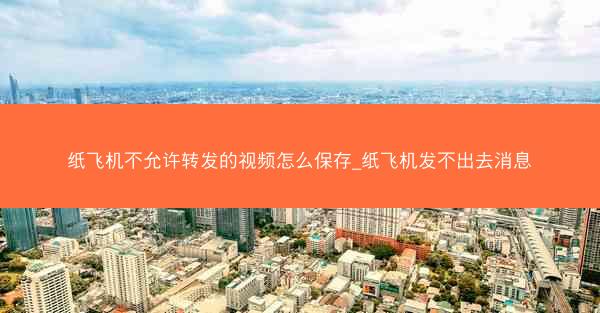 纸飞机不允许转发的视频怎么保存_纸飞机发不出去消息