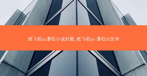 纸飞机by潭石小说封面_纸飞机by 潭石52文学