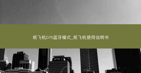 纸飞机D75蓝牙模式_纸飞机使用说明书
