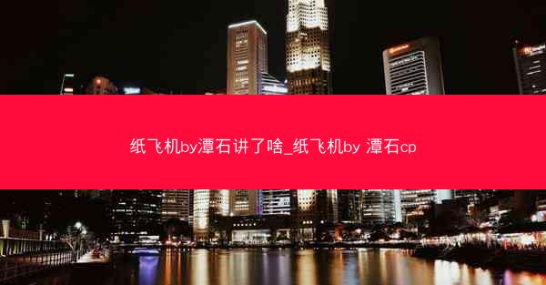 纸飞机by潭石讲了啥_纸飞机by 潭石cp