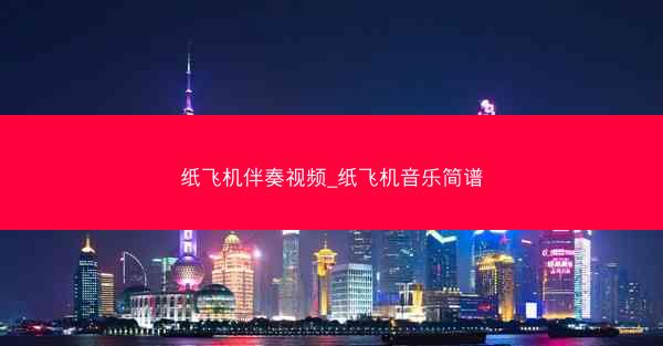 纸飞机伴奏视频_纸飞机音乐简谱