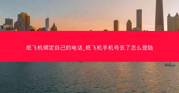 纸飞机绑定自己的电话_纸飞机手机号丢了怎么登陆