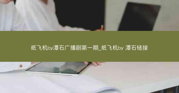 纸飞机by潭石广播剧第一期_纸飞机by 潭石链接