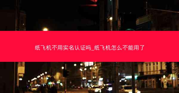 纸飞机不用实名认证吗_纸飞机怎么不能用了