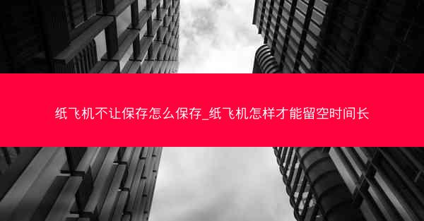 纸飞机不让保存怎么保存_纸飞机怎样才能留空时间长