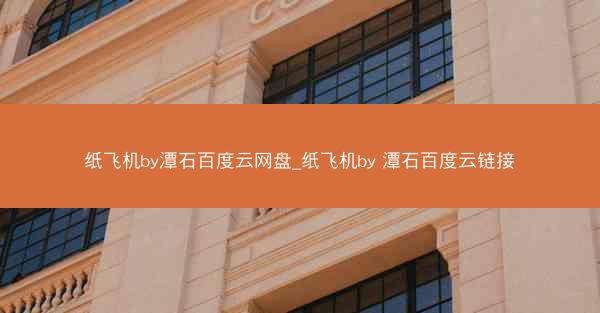 纸飞机by潭石百度云网盘_纸飞机by 潭石百度云链接