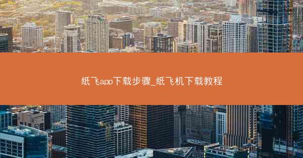 纸飞app下载步骤_纸飞机下载教程