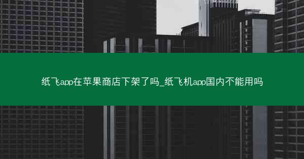 纸飞app在苹果商店下架了吗_纸飞机app国内不能用吗