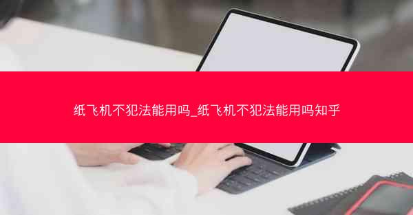 纸飞机不犯法能用吗_纸飞机不犯法能用吗知乎
