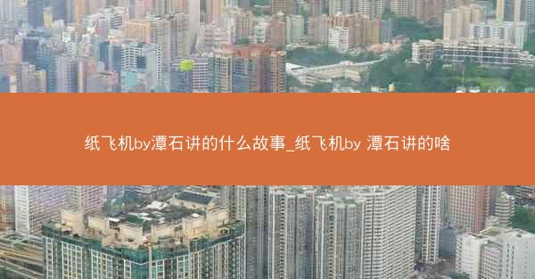 纸飞机by潭石讲的什么故事_纸飞机by 潭石讲的啥