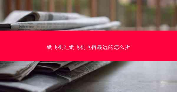 纸飞机2_纸飞机飞得最远的怎么折