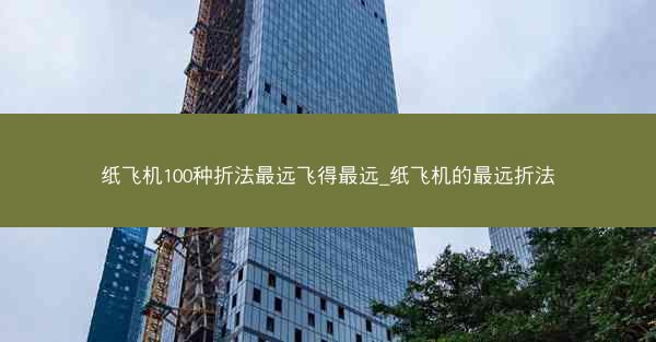 纸飞机100种折法最远飞得最远_纸飞机的最远折法