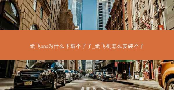 纸飞app为什么下载不了了_纸飞机怎么安装不了