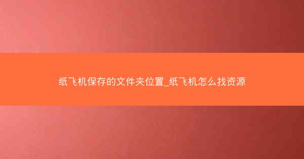 纸飞机保存的文件夹位置_纸飞机怎么找资源