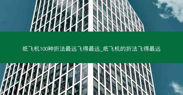 纸飞机100种折法最远飞得最远_纸飞机的折法飞得最远