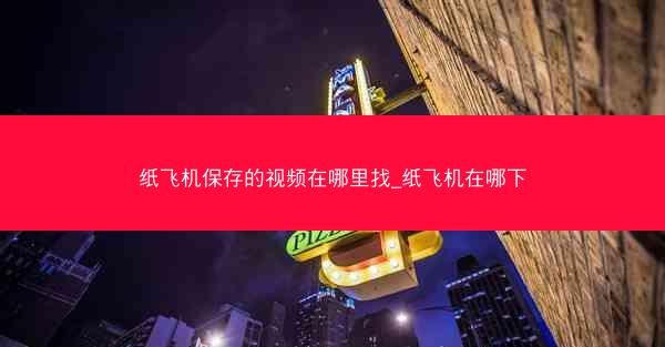 纸飞机保存的视频在哪里找_纸飞机在哪下