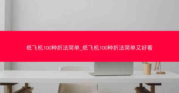 纸飞机100种折法简单_纸飞机100种折法简单又好看