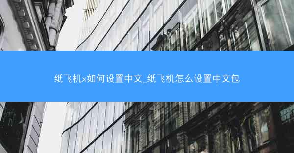 纸飞机x如何设置中文_纸飞机怎么设置中文包