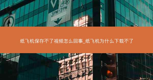 纸飞机保存不了视频怎么回事_纸飞机为什么下载不了