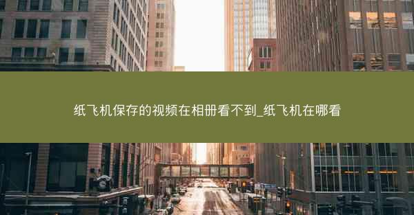 纸飞机保存的视频在相册看不到_纸飞机在哪看
