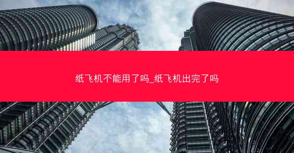 纸飞机不能用了吗_纸飞机出完了吗