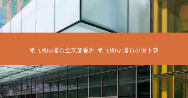 纸飞机by潭石全文加番外_纸飞机by 潭石小说下载