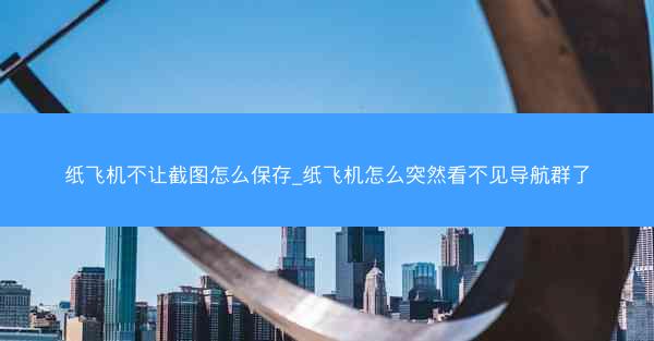 纸飞机不让截图怎么保存_纸飞机怎么突然看不见导航群了